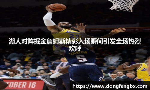 xc体育湖人对阵掘金詹姆斯精彩入场瞬间引发全场热烈欢呼